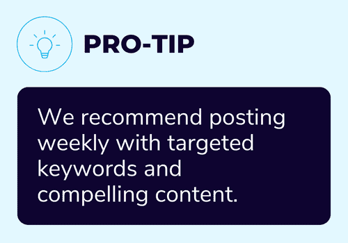 We recommend posting weekly with targeted keywords and compelling content